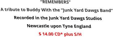 “REMEMBERS” A tribute to Buddy With the “Junk Yard Dawgs Band” Recorded in the Junk Yard Dawgs Studios  Newcastle upon Tyne England $ 14.00 CD* plus S/H